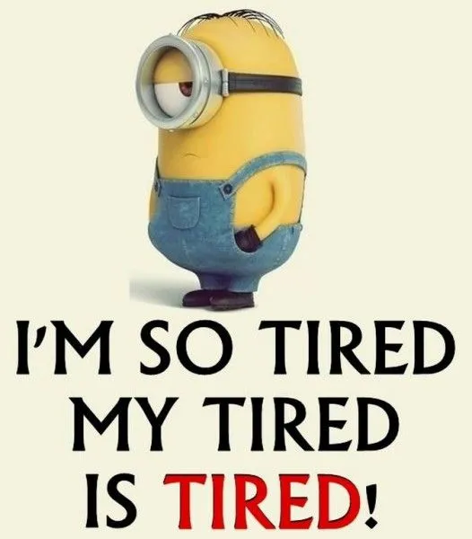 A meme with a Minion and text saying 'I'm so tired, my tired is tired'